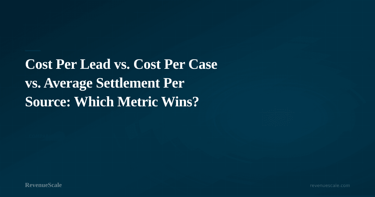 Cost Per Lead vs. Cost Per Case vs. Average Settlement Per Source: Which Metric Wins?
