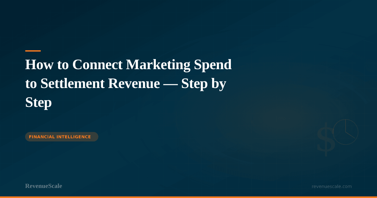 How to Connect Marketing Spend to Settlement Revenue — Step by Step