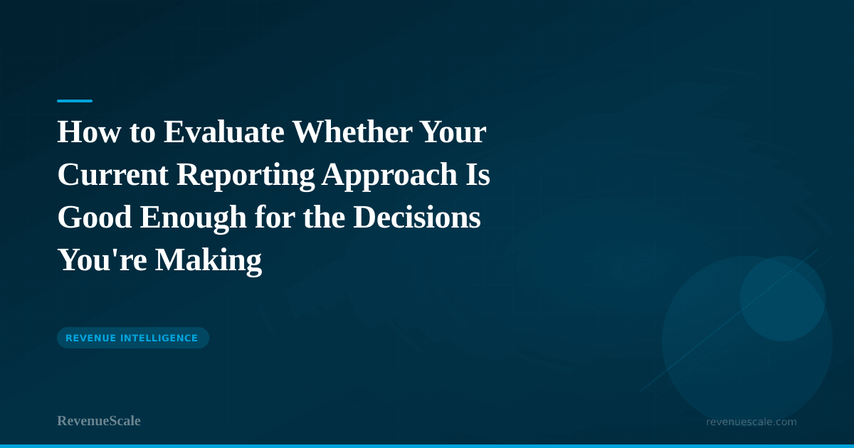 How to Evaluate Whether Your Current Reporting Approach Is Good Enough for the Decisions You're Making