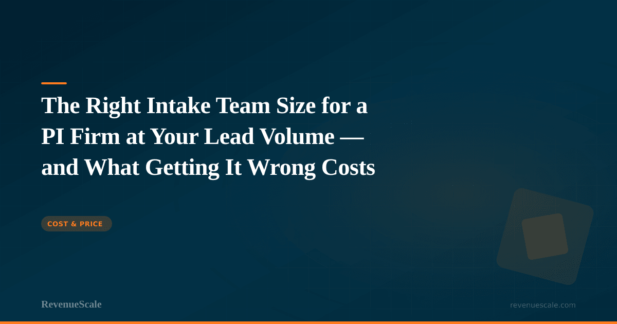 The Right Intake Team Size for a PI Firm at Your Lead Volume — and What Getting It Wrong Costs