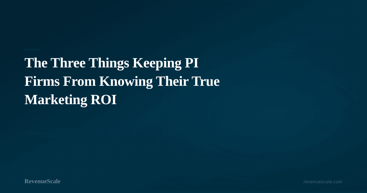 The Three Things Keeping PI Firms From Knowing Their True Marketing ROI