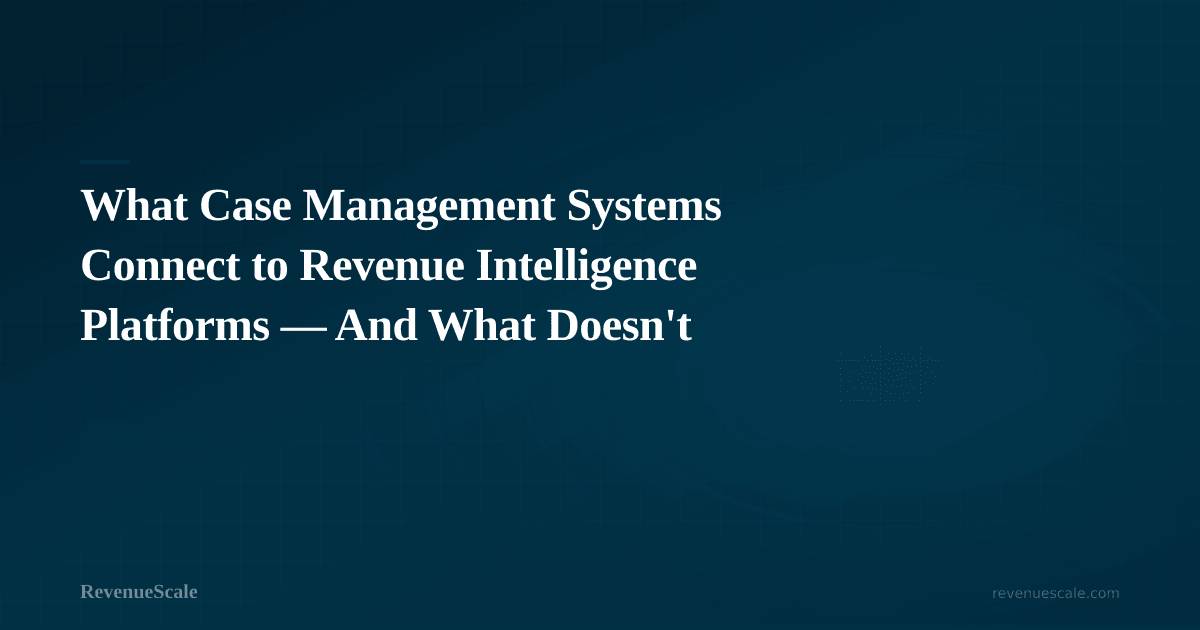 What Case Management Systems Connect to Revenue Intelligence Platforms — And What Doesn't