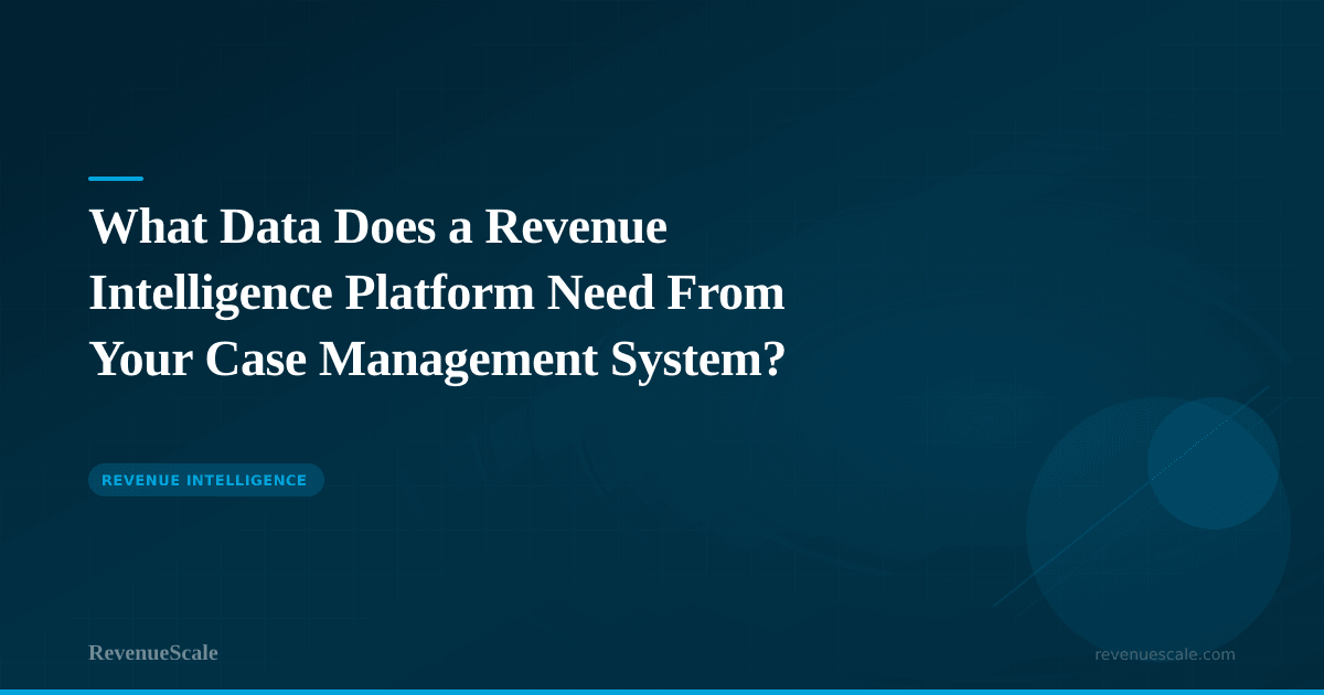 What Data Does a Revenue Intelligence Platform Need From Your Case Management System?