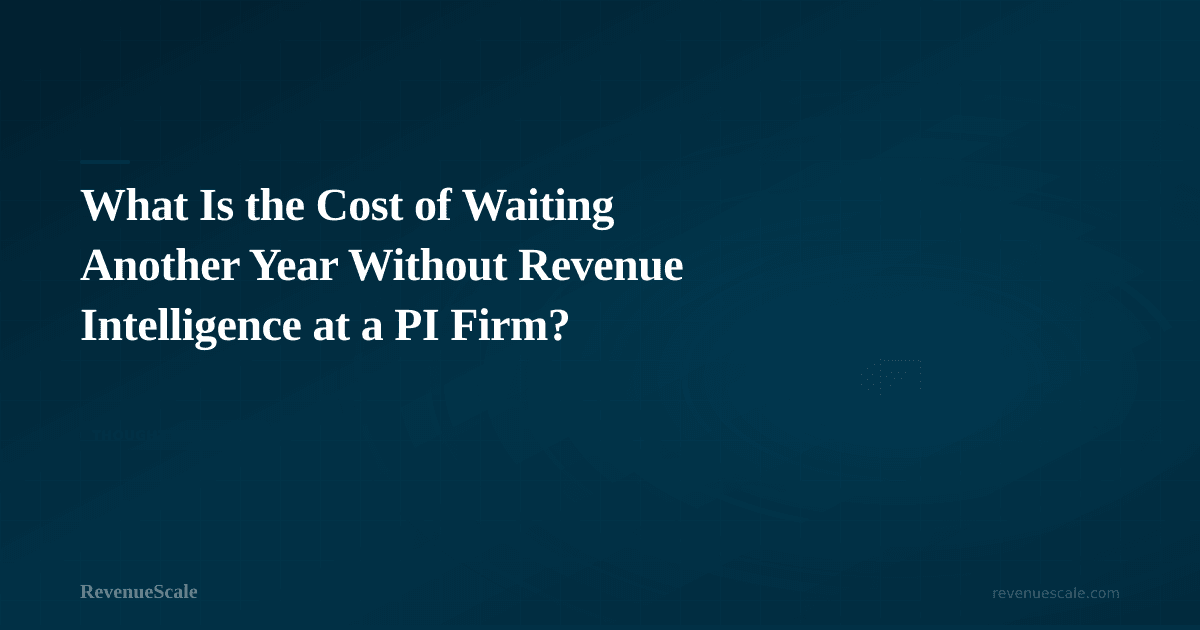 What Is the Cost of Waiting Another Year Without Revenue Intelligence at a PI Firm?