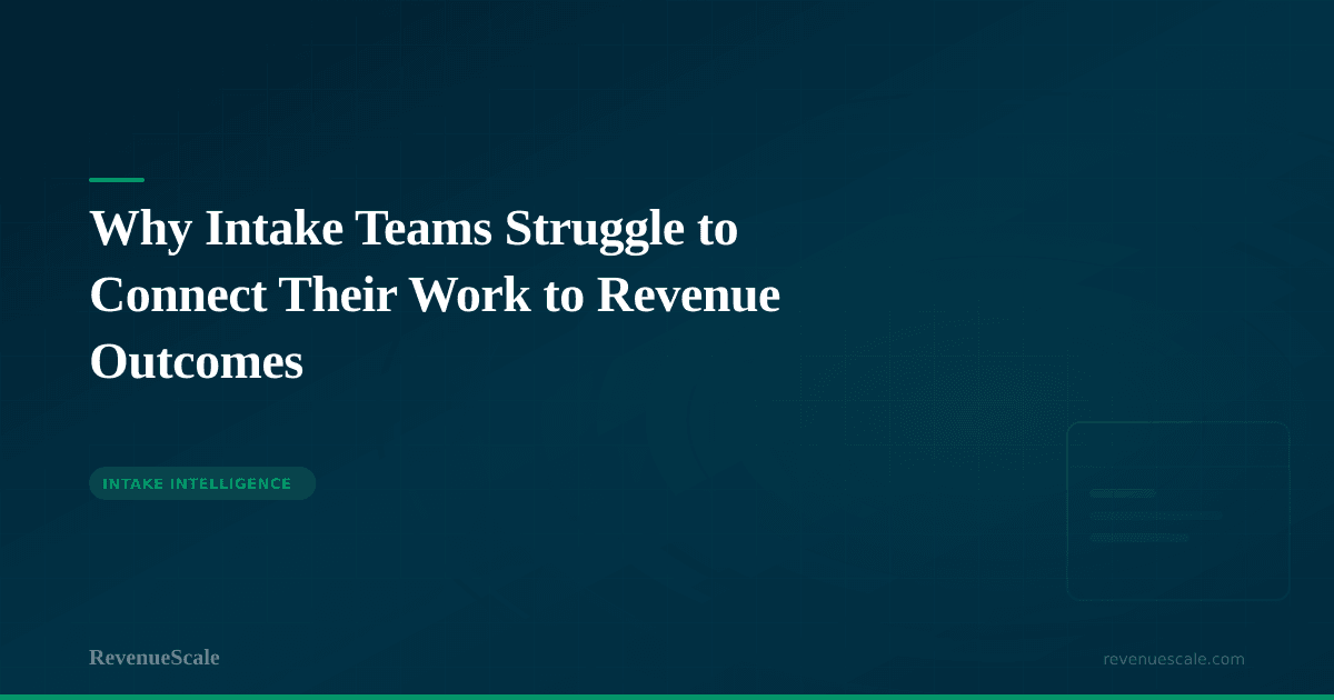Why Intake Teams Struggle to Connect Their Work to Revenue Outcomes